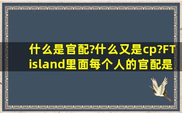 什么是官配?什么又是cp?FTisland里面每个人的官配是谁?