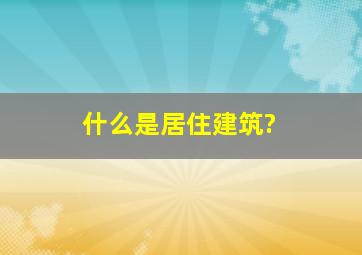 什么是居住建筑?