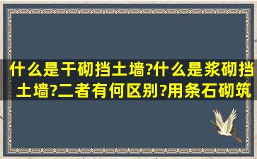 什么是干砌挡土墙?什么是浆砌挡土墙?二者有何区别?用条石砌筑的挡...