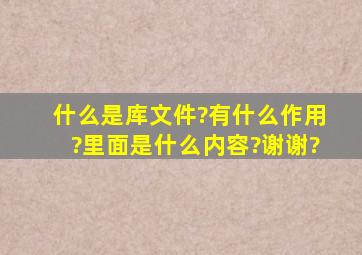 什么是库文件?有什么作用?里面是什么内容?谢谢?