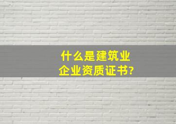 什么是建筑业企业资质证书?