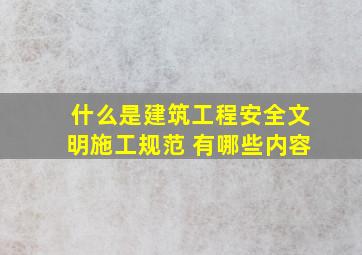 什么是建筑工程安全文明施工规范 有哪些内容