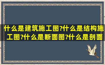 什么是建筑施工图?什么是结构施工图?什么是断面图?什么是剖面图,