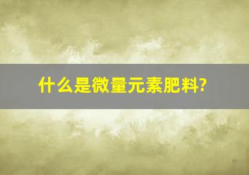 什么是微量元素肥料?