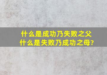 什么是成功乃失败之父,什么是失败乃成功之母?