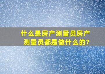 什么是房产测量员,房产测量员都是做什么的?