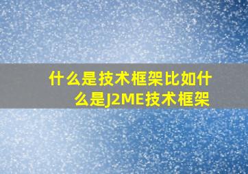 什么是技术框架,比如什么是J2ME技术框架