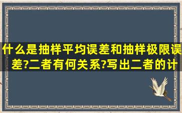 什么是抽样平均误差和抽样极限误差?二者有何关系?写出二者的计算...