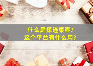 什么是探迹集客?这个平台有什么用?