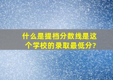 什么是提档分数线,是这个学校的录取最低分?