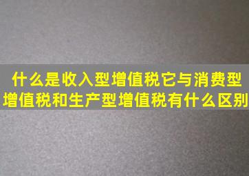 什么是收入型增值税(它与消费型增值税和生产型增值税有什么区别