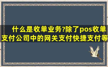 什么是收单业务?除了pos收单,支付公司中的网关支付,快捷支付等是否...