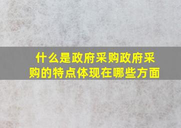 什么是政府采购(政府采购的特点体现在哪些方面(