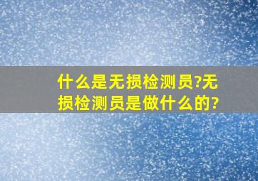 什么是无损检测员?无损检测员是做什么的?