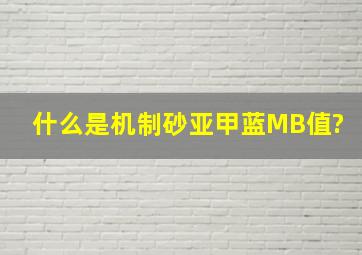 什么是机制砂亚甲蓝(MB)值?