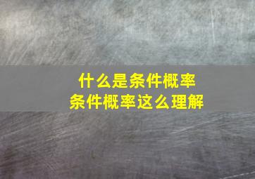 什么是条件概率条件概率这么理解