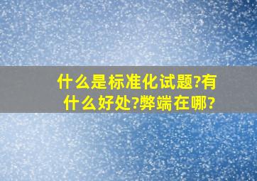 什么是标准化试题?有什么好处?弊端在哪?