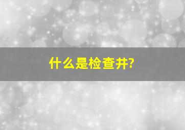 什么是检查井?