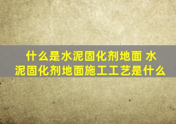 什么是水泥固化剂地面 水泥固化剂地面施工工艺是什么