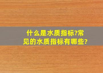 什么是水质指标?常见的水质指标有哪些?