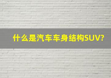 什么是汽车车身结构SUV?