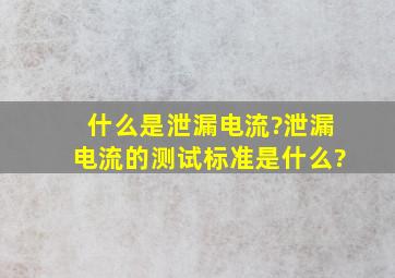 什么是泄漏电流?泄漏电流的测试标准是什么?