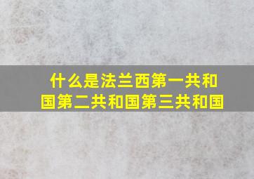 什么是法兰西第一共和国第二共和国第三共和国(