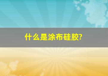 什么是涂布硅胶?