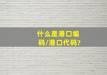 什么是港口编码/港口代码?