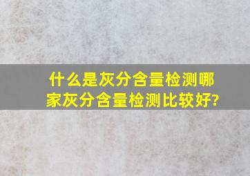 什么是灰分含量检测,哪家灰分含量检测比较好?