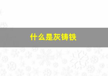 什么是灰铸铁