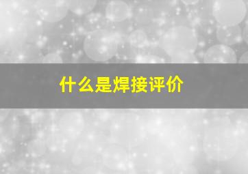 什么是焊接评价