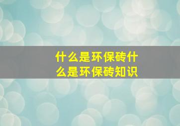 什么是环保砖,什么是环保砖知识