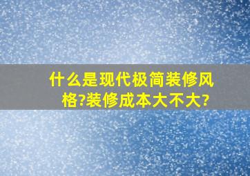 什么是现代极简装修风格?装修成本大不大?