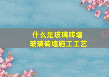 什么是玻璃砖墙 玻璃砖墙施工工艺