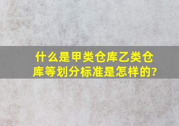 什么是甲类仓库、乙类仓库等,划分标准是怎样的?