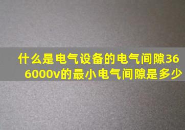 什么是电气设备的电气间隙(366000v的最小电气间隙是多少(