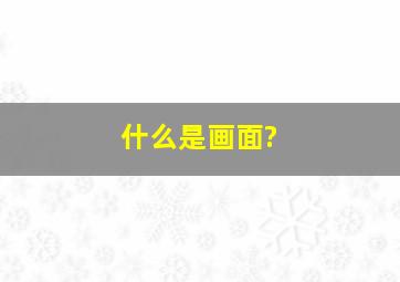 什么是画面?