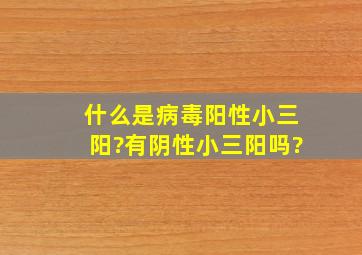 什么是病毒阳性小三阳?有阴性小三阳吗?