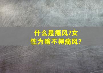 什么是痛风?女性为啥不得痛风?