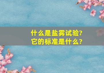 什么是盐雾试验?它的标准是什么?