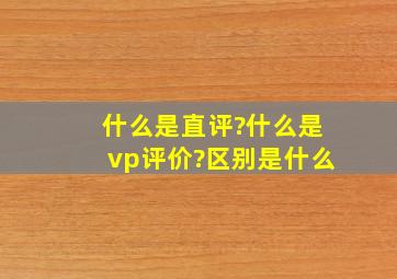 什么是直评?什么是vp评价?区别是什么