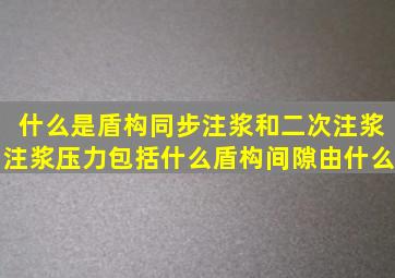 什么是盾构同步注浆和二次注浆注浆压力包括什么盾构间隙由什么