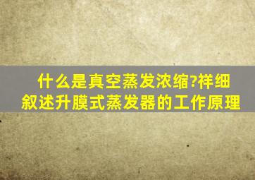 什么是真空蒸发浓缩?祥细叙述升膜式蒸发器的工作原理。