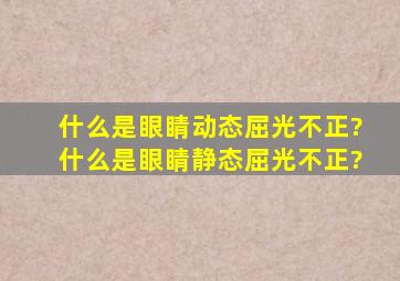 什么是眼睛动态屈光不正?什么是眼睛静态屈光不正?