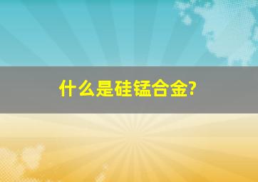 什么是硅锰合金?