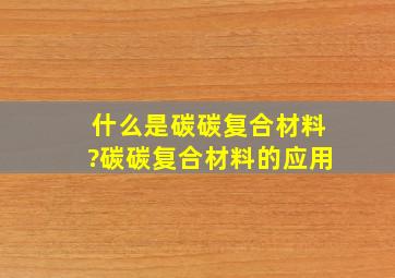 什么是碳碳复合材料?碳碳复合材料的应用