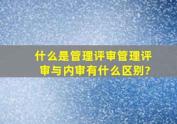 什么是管理评审,管理评审与内审有什么区别?