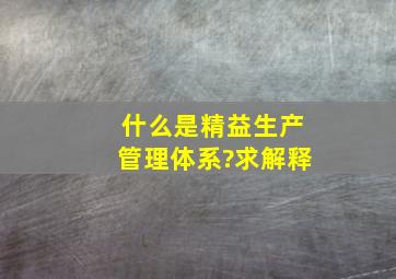 什么是精益生产管理体系?求解释