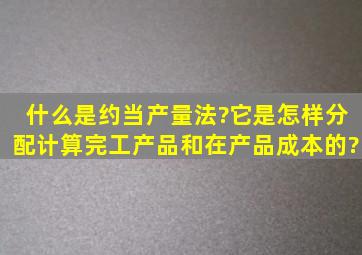 什么是约当产量法?它是怎样分配计算完工产品和在产品成本的?